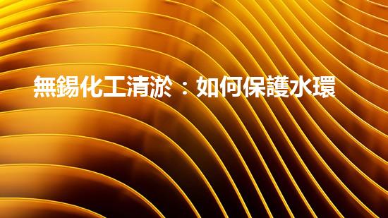 無錫化工清淤：如何保護水環(huán)境并實現(xiàn)可持續(xù)發(fā)展？